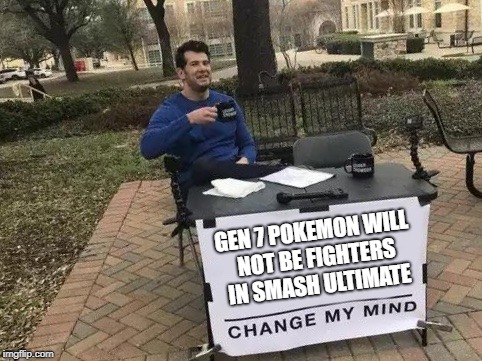 Change My Mind Meme | GEN 7 POKEMON WILL NOT BE FIGHTERS IN SMASH ULTIMATE | image tagged in change my mind | made w/ Imgflip meme maker