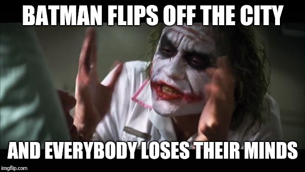 And everybody loses their minds Meme | BATMAN FLIPS OFF THE CITY AND EVERYBODY LOSES THEIR MINDS | image tagged in memes,and everybody loses their minds | made w/ Imgflip meme maker