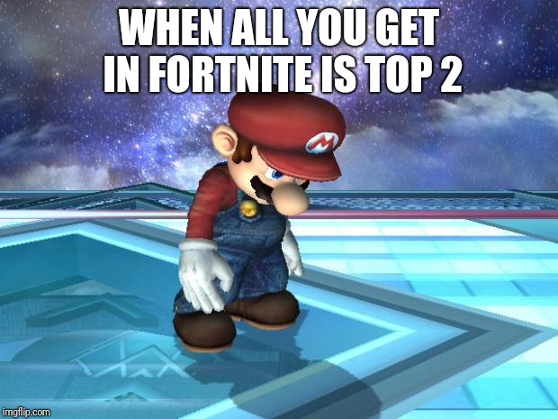 Depressed Mario | WHEN ALL YOU GET IN FORTNITE IS TOP 2 | image tagged in depressed mario | made w/ Imgflip meme maker