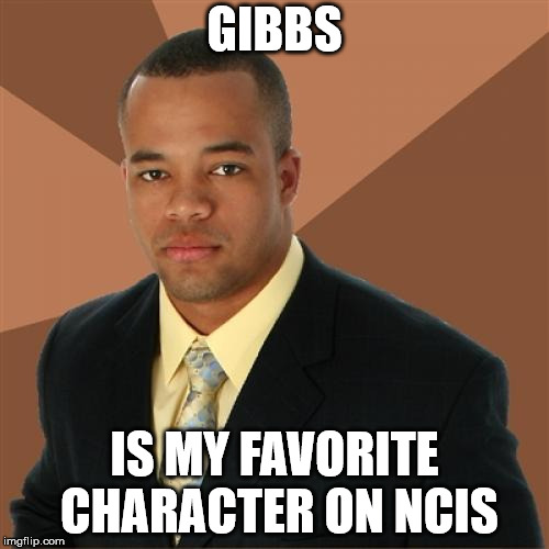Successful Black Man Meme | GIBBS; IS MY FAVORITE CHARACTER ON NCIS | image tagged in memes,successful black man | made w/ Imgflip meme maker