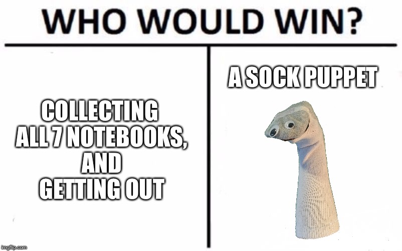 Who Would Win? Meme | COLLECTING ALL 7 NOTEBOOKS, AND GETTING OUT; A SOCK PUPPET | image tagged in memes,who would win | made w/ Imgflip meme maker