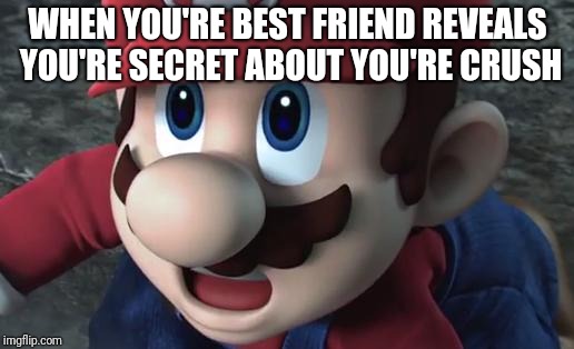 Mario Is Shocked | WHEN YOU'RE BEST FRIEND REVEALS YOU'RE SECRET ABOUT YOU'RE CRUSH | image tagged in mario is shocked | made w/ Imgflip meme maker