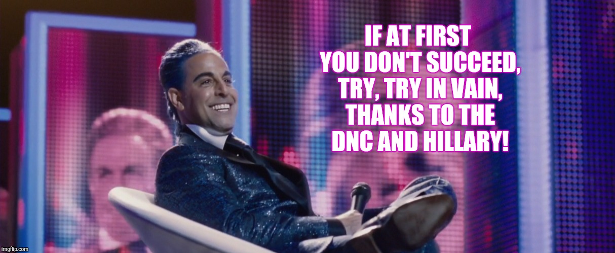 IF AT FIRST YOU DON'T SUCCEED, TRY, TRY IN VAIN, THANKS TO THE DNC AND HILLARY! | made w/ Imgflip meme maker