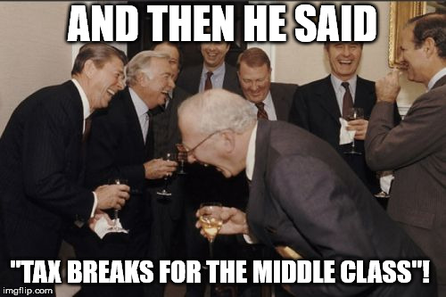 Laughing Men In Suits Meme | AND THEN HE SAID "TAX BREAKS FOR THE MIDDLE CLASS"! | image tagged in memes,laughing men in suits | made w/ Imgflip meme maker