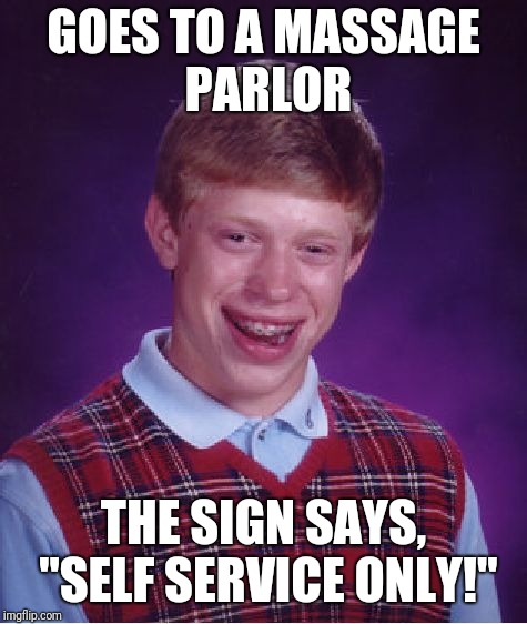 Bad Luck Brian Meme | GOES TO A MASSAGE PARLOR; THE SIGN SAYS, "SELF SERVICE ONLY!" | image tagged in memes,bad luck brian | made w/ Imgflip meme maker