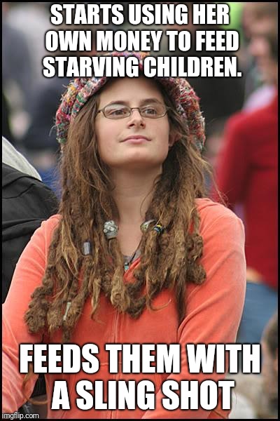 College Liberal Meme | STARTS USING HER OWN MONEY TO FEED STARVING CHILDREN. FEEDS THEM WITH A SLING SHOT | image tagged in memes,college liberal,donald trump,hillary clinton,political meme,education | made w/ Imgflip meme maker