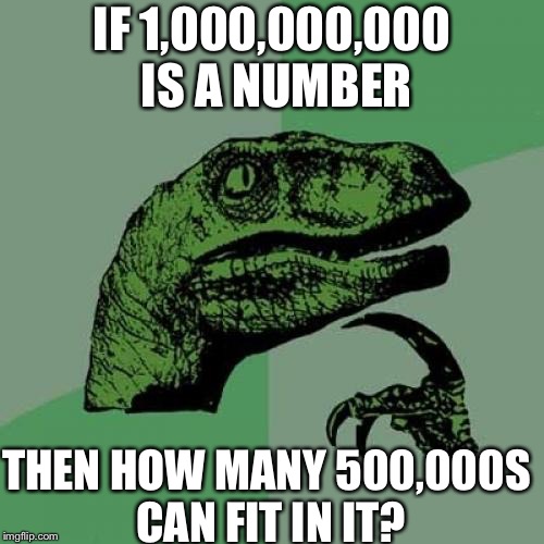 Philosoraptor Meme | IF 1,000,000,000 IS A NUMBER; THEN HOW MANY 500,000S CAN FIT IN IT? | image tagged in memes,philosoraptor | made w/ Imgflip meme maker