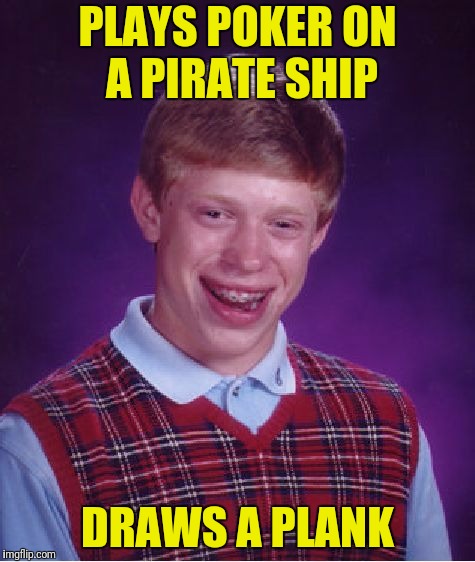 Bad Luck Brian Meme | PLAYS POKER ON A PIRATE SHIP DRAWS A PLANK | image tagged in memes,bad luck brian | made w/ Imgflip meme maker