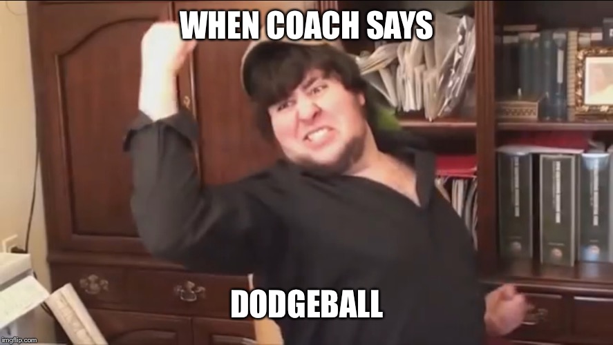 Ah, gym class | WHEN COACH SAYS; DODGEBALL | image tagged in memes,jontron,high school,gym,dodgeball | made w/ Imgflip meme maker