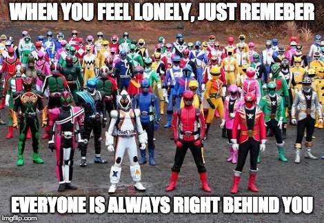 Motivational Kamenrider Picture | WHEN YOU FEEL LONELY, JUST REMEBER; EVERYONE IS ALWAYS RIGHT BEHIND YOU | image tagged in kamen rider | made w/ Imgflip meme maker