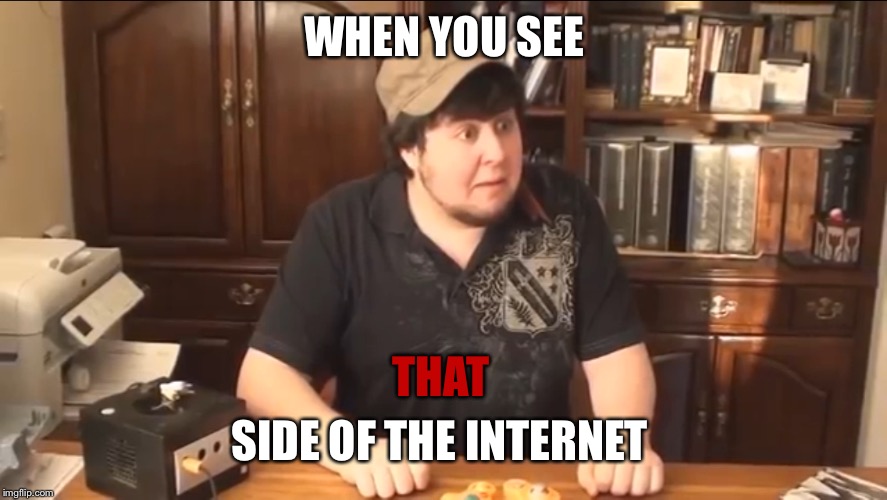 You all get it | WHEN YOU SEE; THAT; SIDE OF THE INTERNET | image tagged in memes,jontron,internet,deep web | made w/ Imgflip meme maker