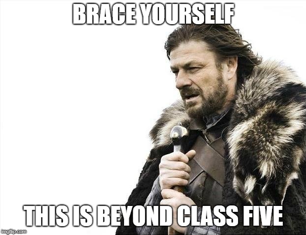 Brace Yourselves X is Coming Meme | BRACE YOURSELF THIS IS BEYOND CLASS FIVE | image tagged in memes,brace yourselves x is coming | made w/ Imgflip meme maker