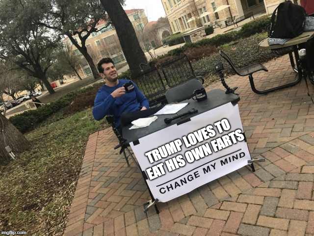 He totally does | TRUMP LOVES TO EAT HIS OWN FARTS | image tagged in prove me wrong,trump,farts,political,truth | made w/ Imgflip meme maker
