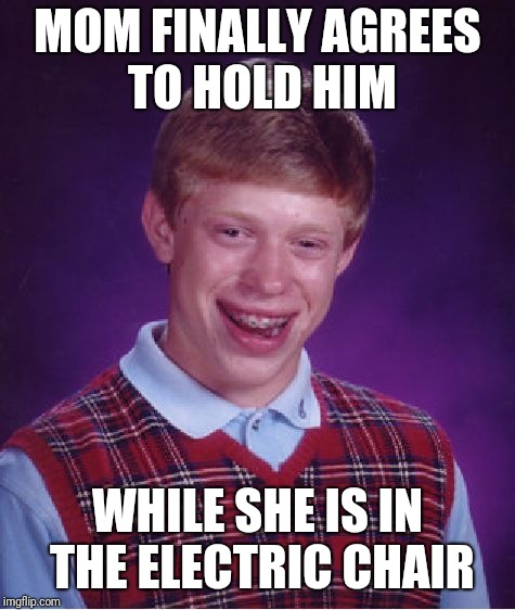 Bad Luck Brian Meme | MOM FINALLY AGREES TO HOLD HIM; WHILE SHE IS IN THE ELECTRIC CHAIR | image tagged in memes,bad luck brian | made w/ Imgflip meme maker