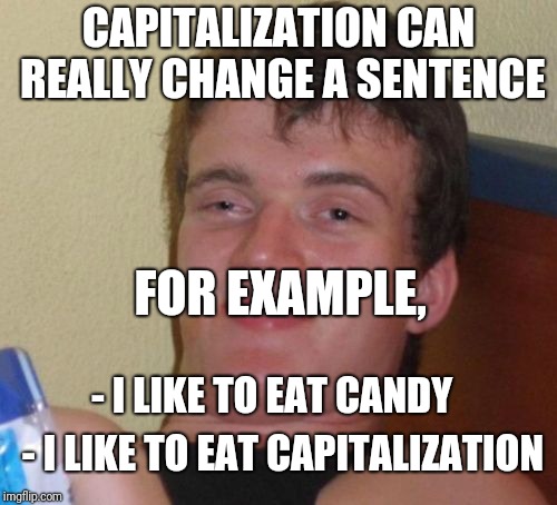 cApitalization iS iMportant | CAPITALIZATION CAN REALLY CHANGE A SENTENCE; FOR EXAMPLE, - I LIKE TO EAT CANDY; - I LIKE TO EAT CAPITALIZATION | image tagged in memes,10 guy,gotcha,didn't see that coming,did you,ilikepie314159265358979 | made w/ Imgflip meme maker