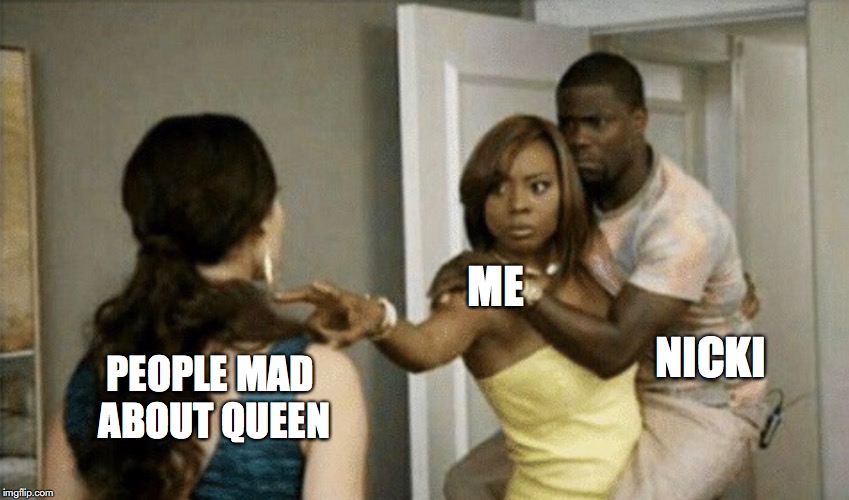 ME; NICKI; PEOPLE MAD ABOUT QUEEN | image tagged in queen,nicki minaj | made w/ Imgflip meme maker