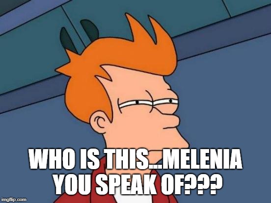 Futurama Fry Meme | WHO IS THIS...MELENIA YOU SPEAK OF??? | image tagged in memes,futurama fry | made w/ Imgflip meme maker