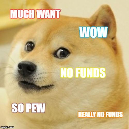 Doge Meme | MUCH WANT; WOW; NO FUNDS; SO PEW; REALLY NO FUNDS | image tagged in memes,doge | made w/ Imgflip meme maker