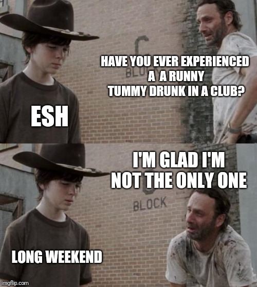 Rick and Carl | HAVE YOU EVER EXPERIENCED A  A RUNNY TUMMY DRUNK IN A CLUB? ESH; I'M GLAD I'M NOT THE ONLY ONE; LONG WEEKEND | image tagged in memes,rick and carl | made w/ Imgflip meme maker