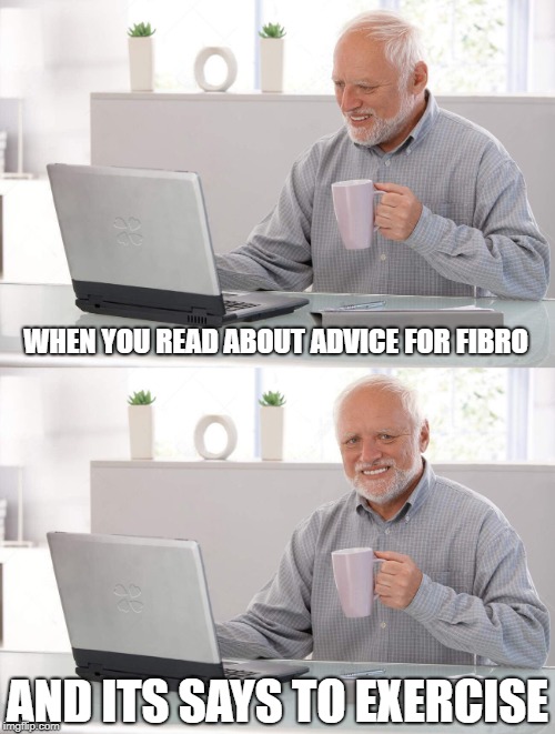 Old man cup of coffee | WHEN YOU READ ABOUT ADVICE FOR FIBRO; AND ITS SAYS TO EXERCISE | image tagged in old man cup of coffee | made w/ Imgflip meme maker