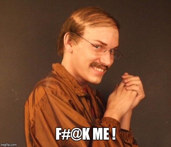 Creepy guy | F#@K ME ! | image tagged in creepy guy | made w/ Imgflip meme maker