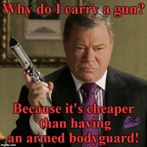 Why carry?  | Why do I carry a gun? Because it's cheaper than having an armed bodyguard! | image tagged in why carry,william shatner,second amendment,memes | made w/ Imgflip meme maker