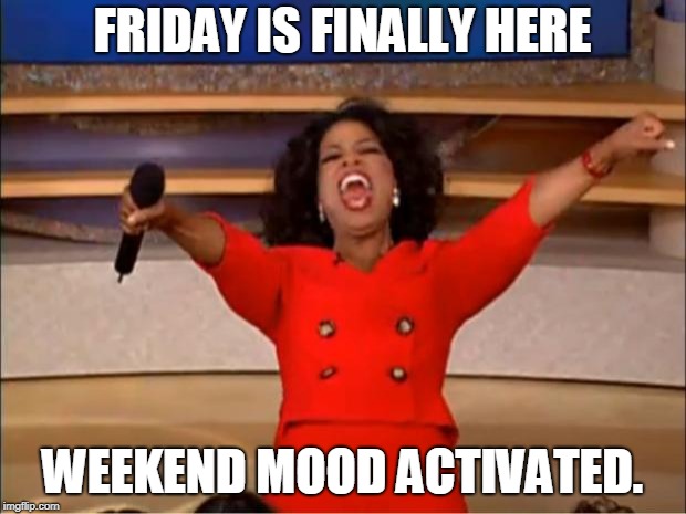 Oprah You Get A Meme | FRIDAY IS FINALLY HERE; WEEKEND MOOD ACTIVATED. | image tagged in memes,oprah you get a | made w/ Imgflip meme maker