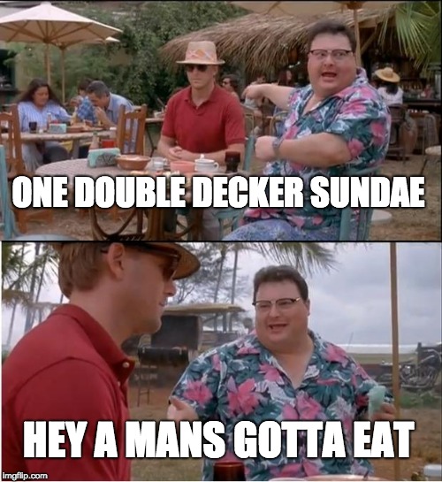 See Nobody Cares | ONE DOUBLE DECKER SUNDAE; HEY A MANS GOTTA EAT | image tagged in memes,see nobody cares | made w/ Imgflip meme maker