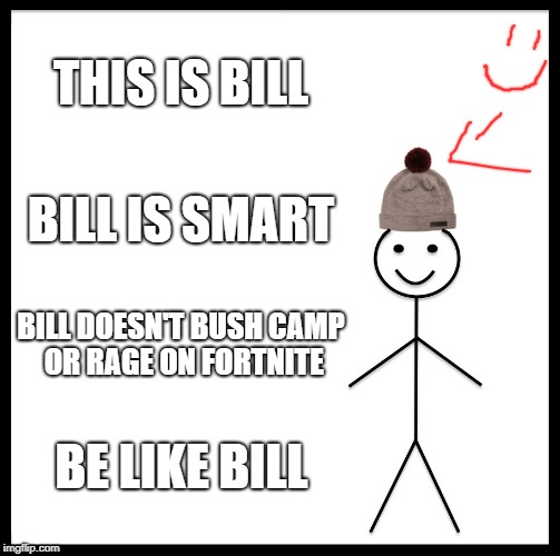 Be Like Bill | THIS IS BILL; BILL IS SMART; BILL DOESN'T BUSH CAMP OR RAGE ON FORTNITE; BE LIKE BILL | image tagged in memes,be like bill | made w/ Imgflip meme maker