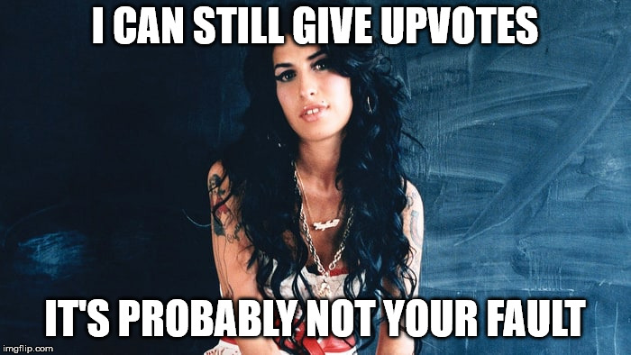 Amy Winehouse Back to Black | I CAN STILL GIVE UPVOTES IT'S PROBABLY NOT YOUR FAULT | image tagged in amy winehouse back to black | made w/ Imgflip meme maker