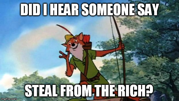 Robin Hood DIsney | DID I HEAR SOMEONE SAY STEAL FROM THE RICH? | image tagged in robin hood disney | made w/ Imgflip meme maker