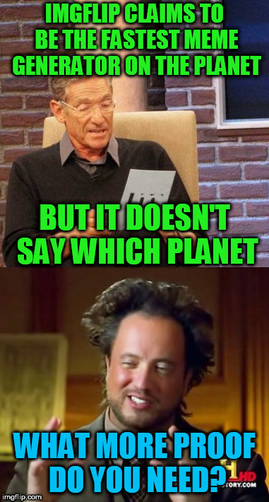 What more proof do you need? | IMGFLIP CLAIMS TO BE THE FASTEST MEME GENERATOR ON THE PLANET; BUT IT DOESN'T SAY WHICH PLANET; WHAT MORE PROOF DO YOU NEED? | image tagged in memes,imgflip,ancient aliens | made w/ Imgflip meme maker