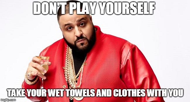 |D|J | DON'T PLAY YOURSELF; TAKE YOUR WET TOWELS AND CLOTHES WITH YOU | image tagged in dj khaled | made w/ Imgflip meme maker
