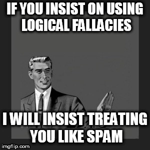 Kill Yourself Guy Meme | IF YOU INSIST ON USING LOGICAL FALLACIES; I WILL INSIST TREATING YOU LIKE SPAM | image tagged in memes,kill yourself guy | made w/ Imgflip meme maker
