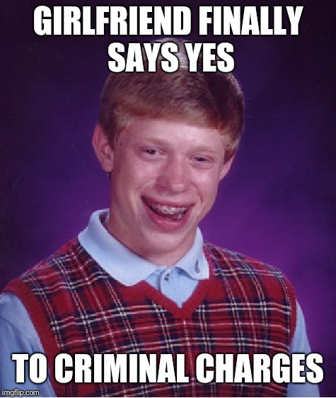 Bad Luck Brian Meme | GIRLFRIEND FINALLY SAYS YES; TO CRIMINAL CHARGES | image tagged in memes,bad luck brian | made w/ Imgflip meme maker