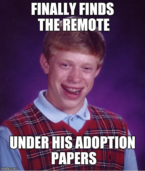 Bad Luck Brian Meme | FINALLY FINDS THE REMOTE; UNDER HIS ADOPTION PAPERS | image tagged in memes,bad luck brian | made w/ Imgflip meme maker