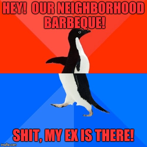 Socially Awesome Awkward Penguin Meme | HEY!  OUR NEIGHBORHOOD BARBEQUE! SHIT, MY EX IS THERE! | image tagged in memes,socially awesome awkward penguin | made w/ Imgflip meme maker