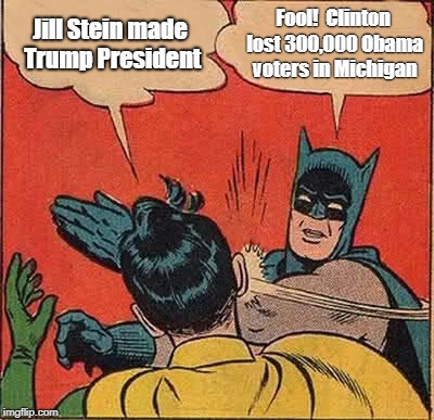 Batman Slapping Robin Meme | Jill Stein made Trump President; Fool! 
Clinton lost 300,000 Obama voters in Michigan | image tagged in memes,batman slapping robin | made w/ Imgflip meme maker