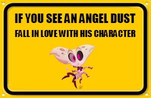 Hazbin Hotel Yellow Sign Angel Dust | FALL IN LOVE WITH HIS CHARACTER; IF YOU SEE AN ANGEL DUST | image tagged in memes,blank yellow sign,funny,hazbin hotel,angel,angel dust | made w/ Imgflip meme maker