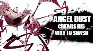 Angel Dust For Smash Bros Ultimate | ANGEL DUST; CRAWLS HIS WAY TO SMASH | image tagged in funny,memes,hazbin hotel,angel,angel dust,ssbu | made w/ Imgflip meme maker