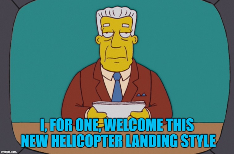 I, FOR ONE, WELCOME THIS NEW HELICOPTER LANDING STYLE | made w/ Imgflip meme maker