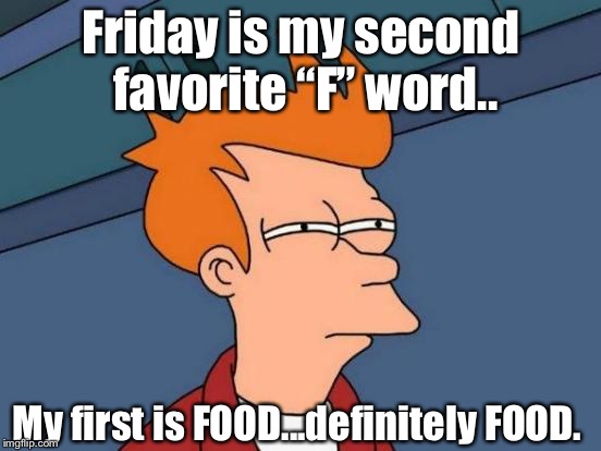 Futurama Fry Meme | Friday is my second favorite “F” word.. My first is FOOD...definitely FOOD. | image tagged in memes,futurama fry,friday,food,what were you thinking,funny meme | made w/ Imgflip meme maker