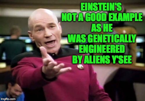 Picard Wtf Meme | EINSTEIN'S NOT A GOOD EXAMPLE AS HE WAS GENETICALLY ENGINEERED BY ALIENS Y'SEE | image tagged in memes,picard wtf | made w/ Imgflip meme maker