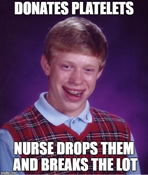 Bad Luck at the Blood Bank | DONATES PLATELETS; NURSE DROPS THEM AND BREAKS THE LOT | image tagged in memes,bad luck brian,there will be blood | made w/ Imgflip meme maker