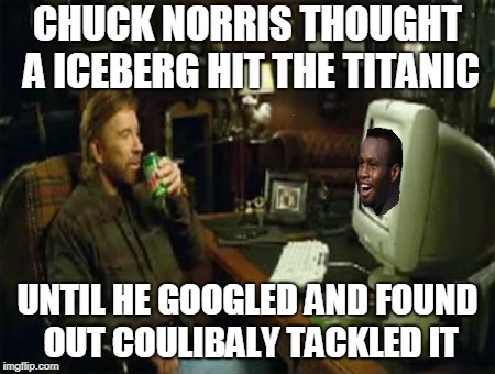 Coulibaly | CHUCK NORRIS THOUGHT A ICEBERG HIT THE TITANIC; UNTIL HE GOOGLED AND FOUND OUT COULIBALY TACKLED IT | image tagged in coulibaly | made w/ Imgflip meme maker