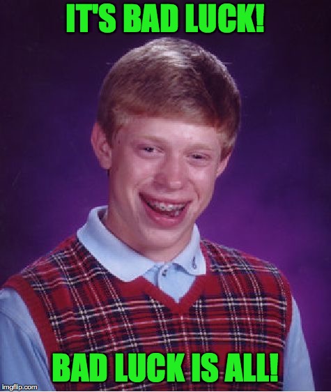 Bad Luck Brian Meme | IT'S BAD LUCK! BAD LUCK IS ALL! | image tagged in memes,bad luck brian | made w/ Imgflip meme maker