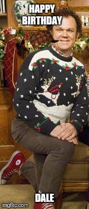 Step Brothers Christmas Sweater | HAPPY BIRTHDAY; DALE | image tagged in step brothers christmas sweater,scumbag | made w/ Imgflip meme maker