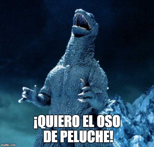 Laughing Godzilla | ¡QUIERO EL OSO DE PELUCHE! | image tagged in laughing godzilla | made w/ Imgflip meme maker