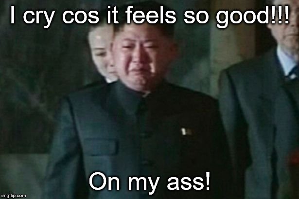 I cry cos it feels so good!!! On my ass! | made w/ Imgflip meme maker