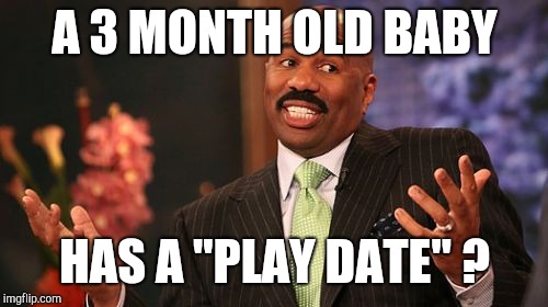 A 3 MONTH OLD BABY HAS A "PLAY DATE" ? | image tagged in memes,steve harvey | made w/ Imgflip meme maker